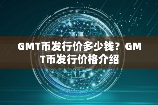 GMT币发行价多少钱？GMT币发行价格介绍