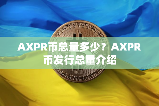 AXPR币总量多少?AXPR币发行总量介绍 AXPR币总量多少?AXPR币发行总量介绍