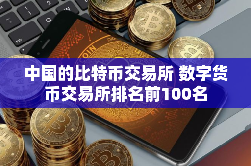 中国的比特币交易所 数字货币交易所排名前100名