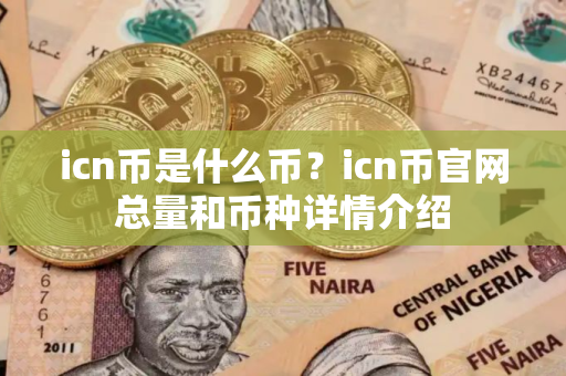 icn币是什么币？icn币官网总量和币种详情介绍