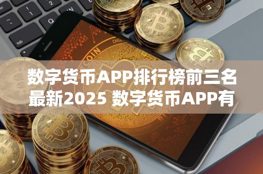 数字货币APP排行榜前三名最新2025 数字货币APP有哪些