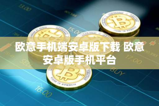 欧意手机端安卓版下载 欧意安卓版手机平台