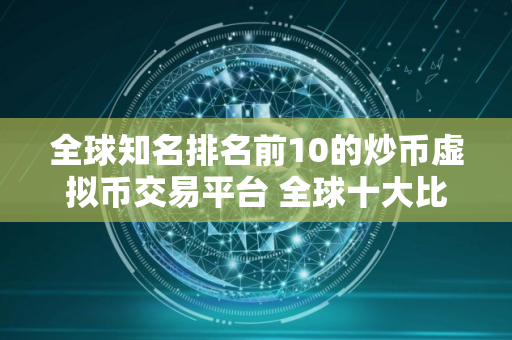 全球知名排名前10的炒币虚拟币交易平台 全球十大比特币平台交易所排名
