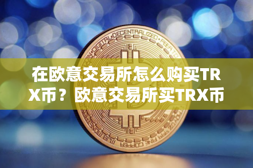 在欧意交易所怎么购买TRX币？欧意交易所买TRX币教程
