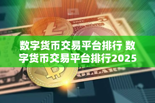 数字货币交易平台排行 数字货币交易平台排行2025 数字货币交易平台排行 数字货币交易平台排行2025