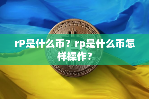 rP是什么币?rp是什么币怎样操作? rP是什么币?rp是什么币怎样操作?