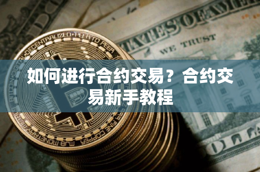 如何进行合约交易？合约交易新手教程