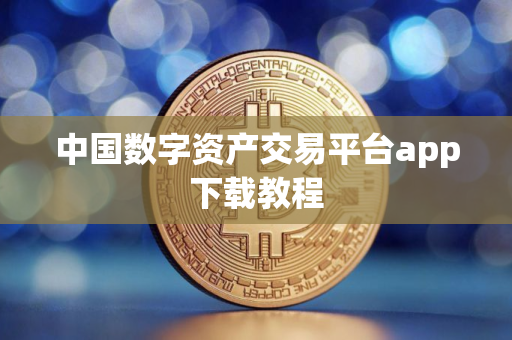 中国数字资产交易平台app下载教程