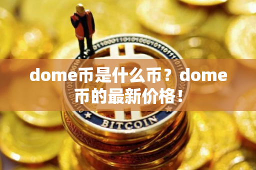 dome币是什么币?dome币的最新价格! dome币是什么币?dome币的最新价格!