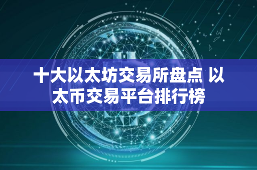 十大以太坊交易所盘点 以太币交易平台排行榜 十大以太坊交易所盘点 以太币交易平台排行榜