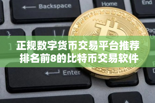 正规数字货币交易平台推荐 排名前8的比特币交易软件