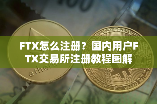 FTX怎么注册？国内用户FTX交易所注册教程图解