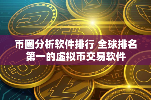 币圈分析软件排行 全球排名第一的虚拟币交易软件
