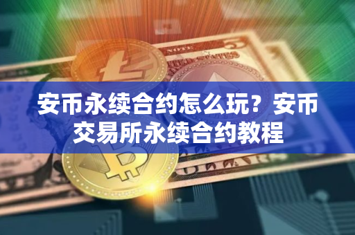 安币永续合约怎么玩？安币交易所永续合约教程