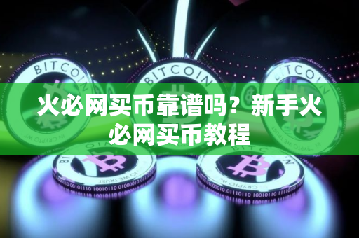 火必网买币靠谱吗?新手火必网买币教程 火必网买币靠谱吗?新手火必网买币教程