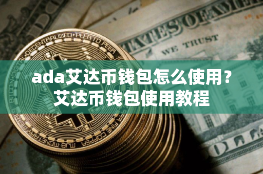 ada艾达币钱包怎么使用?艾达币钱包使用教程 ada艾达币钱包怎么使用?艾达币钱包使用教程