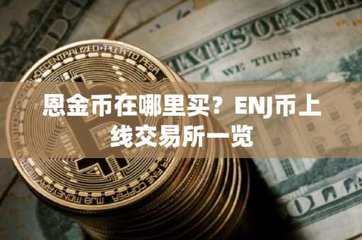 恩金币在哪里买?ENJ币上线交易所一览 恩金币在哪里买?ENJ币上线交易所一览