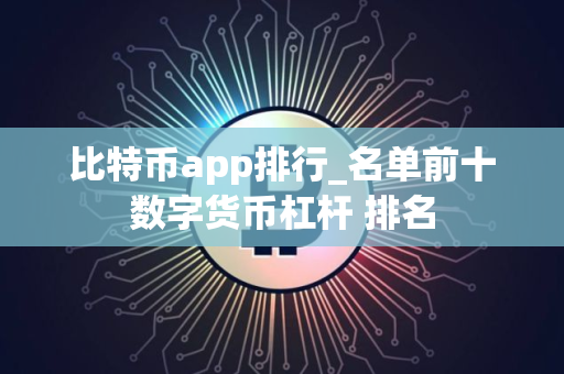 比特币app排行_名单前十数字货币杠杆 排名 比特币app排行_名单前十数字货币杠杆 排名