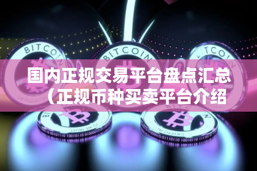 国内正规交易平台盘点汇总（正规币种买卖平台介绍