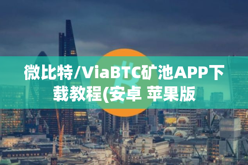 微比特/ViaBTC矿池APP下载教程(安卓 苹果版 微比特/ViaBTC矿池APP下载教程(安卓 苹果版