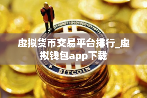 虚拟货币交易平台排行_虚拟钱包app下载
