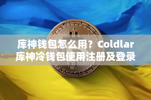 库神钱包怎么用？Coldlar库神冷钱包使用注册及登录教程