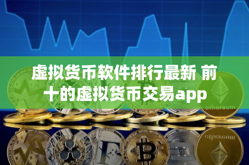 虚拟货币软件排行最新 前十的虚拟货币交易app 虚拟货币软件排行最新 前十的虚拟货币交易app
