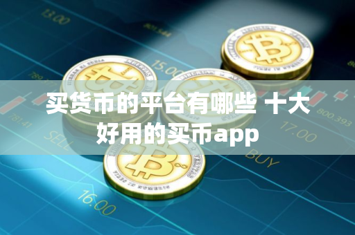 买货币的平台有哪些 十大好用的买币app 买货币的平台有哪些 十大好用的买币app