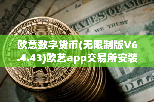 欧意数字货币(无限制版V6.4.43)欧艺app交易所安装