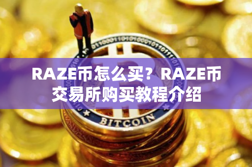 RAZE币怎么买？RAZE币交易所购买教程介绍