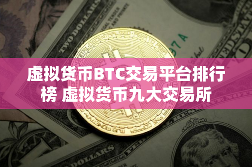 虚拟货币BTC交易平台排行榜 虚拟货币九大交易所