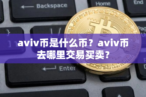 aviv币是什么币？aviv币去哪里交易买卖？