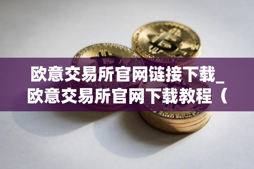 欧意交易所官网链接下载_欧意交易所官网下载教程(最新) 欧意交易所官网链接下载_欧意交易所官网下载教程(最新)
