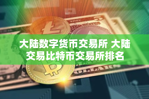 大陆数字货币交易所 大陆交易比特币交易所排名