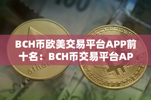 BCH币欧美交易平台APP前十名:BCH币交易平台APP最具影响力iOS排行榜 BCH币欧美交易平台APP前十名:BCH币交易平台APP最具影响力iOS排行榜