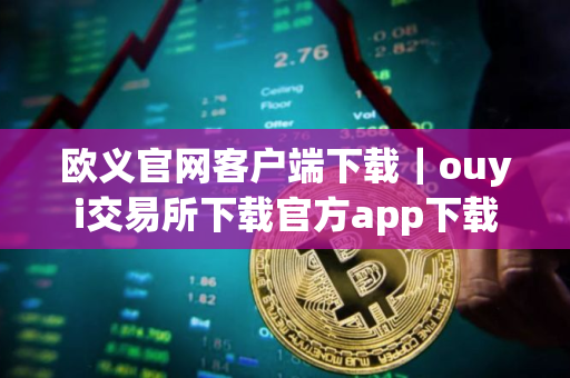 欧义官网客户端下载｜ouyi交易所下载官方app下载
