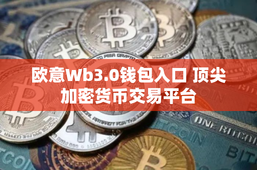 欧意Wb3.0钱包入口 顶尖加密货币交易平台