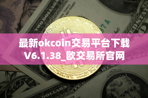 最新okcoin交易平台下载V6.1.38_欧交易所官网