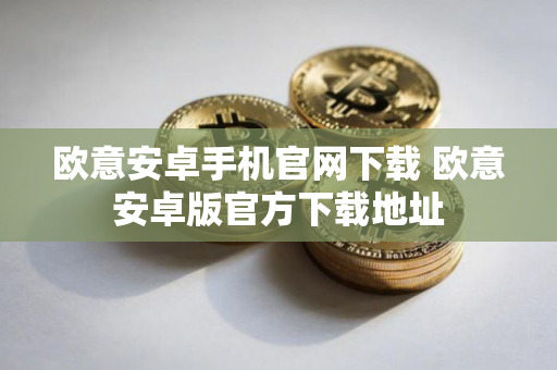 欧意安卓手机官网下载 欧意安卓版官方下载地址