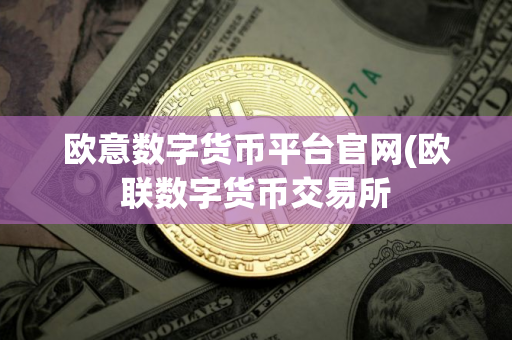 欧意数字货币平台官网(欧联数字货币交易所