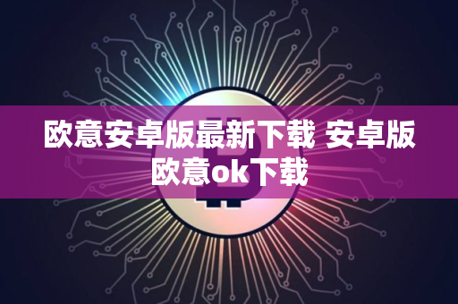 欧意安卓版最新下载 安卓版欧意ok下载