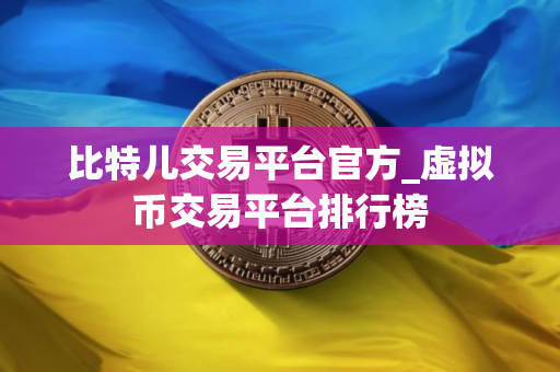 比特儿交易平台官方_虚拟币交易平台排行榜