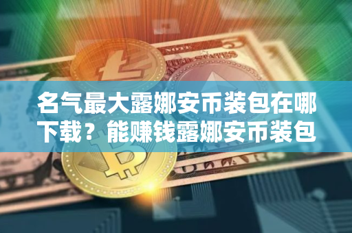 名气最大露娜安币装包在哪下载？能赚钱露娜安币装包排行榜