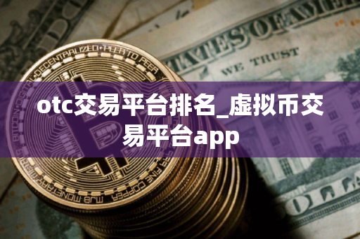otc交易平台排名_虚拟币交易平台app