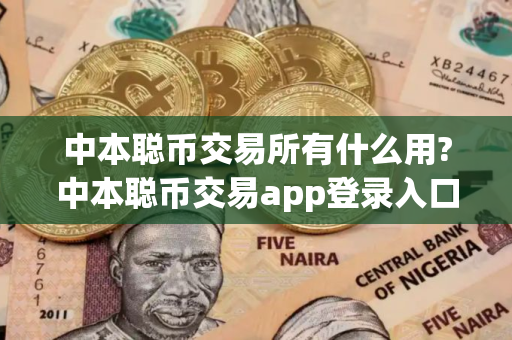 中本聪币交易所有什么用?中本聪币交易app登录入口在哪里?