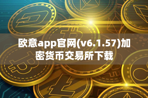 欧意app官网(v6.1.57)加密货币交易所下载