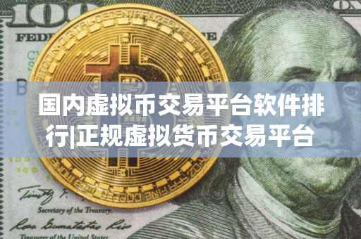 国内虚拟币交易平台软件排行|正规虚拟货币交易平台