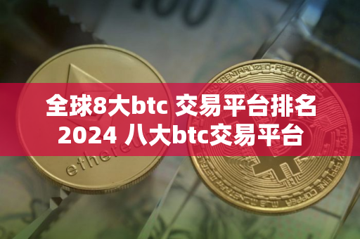全球8大btc 交易平台排名2024 八大btc交易平台
