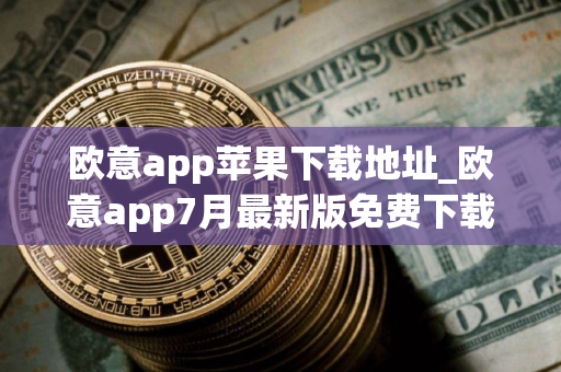 欧意app苹果下载地址_欧意app7月最新版免费下载