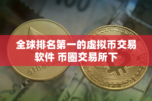 全球排名第一的虚拟币交易软件 币圈交易所下